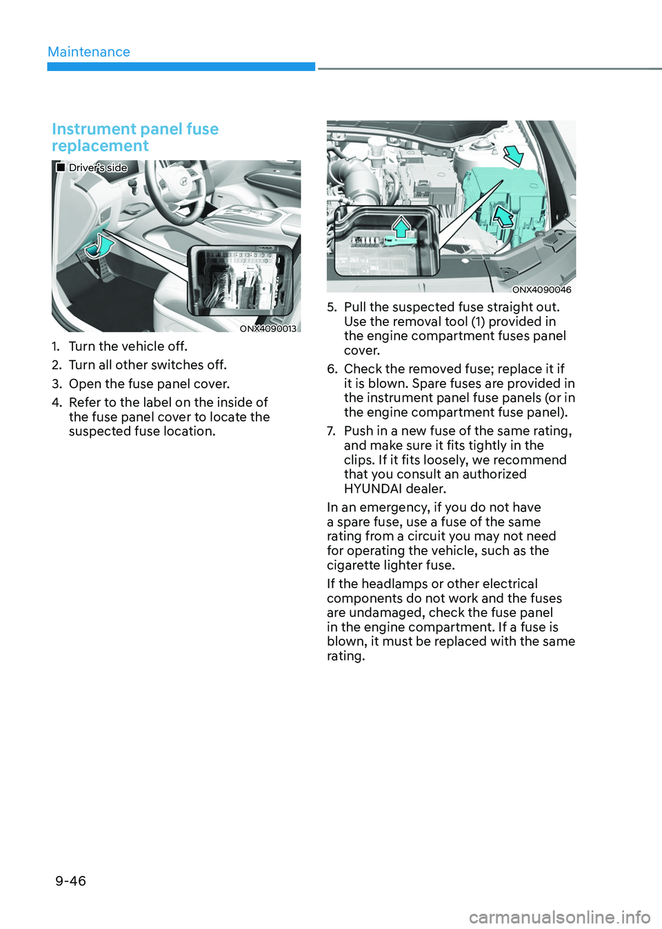 HYUNDAI TUCSON 2022 Owners Manual Maintenance
9-46
Instrument panel fuse
replacement
Driver’s side
ONX4090013
1. Turn the vehicle off.
2. Turn all other switches off.
3. Open the fuse panel cover.
4. Refer to the label HYUNDAI TUCSON 2022 Owners Manual Maintenance
9-46
Instrument panel fuse
replacement
Driver’s side
ONX4090013
1. Turn the vehicle off.
2. Turn all other switches off.
3. Open the fuse panel cover.
4. Refer to the label