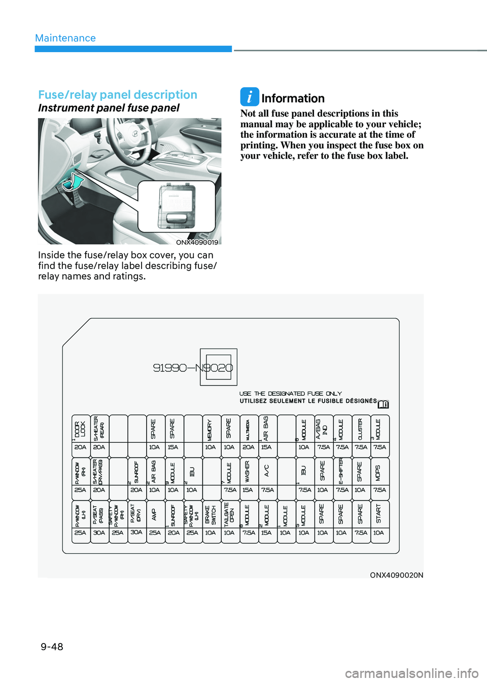 HYUNDAI TUCSON 2022 Owners Manual Maintenance
9-48
Fuse/relay panel description
Instrument panel fuse panel
ONX4090019
Inside the fuse/relay box cover, you can
find the fuse/relay label describing fuse/
relay names and ratings.
Info HYUNDAI TUCSON 2022 Owners Manual Maintenance
9-48
Fuse/relay panel description
Instrument panel fuse panel
ONX4090019
Inside the fuse/relay box cover, you can
find the fuse/relay label describing fuse/
relay names and ratings.
Info