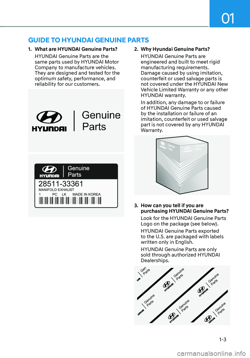 HYUNDAI TUCSON 2022  Owners Manual 01
1-3
GUIDE TO HYUNDAI GENUINE PARTS
1. What are HYUNDAI Genuine Parts?
HYUNDAI Genuine Parts are the 
same parts used by HYUNDAI Motor 
Company to manufacture vehicles. 
They are designed and tested