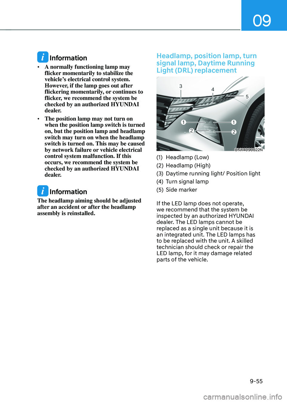HYUNDAI TUCSON 2022 Owners Manual 09
9-55
Information
• A normally functioning lamp may
flicker momentarily to stabilize the
vehicle’s electrical control system.
However, if the lamp goes out after
flickering momentarily, or HYUNDAI TUCSON 2022 Owners Manual 09
9-55
Information
• A normally functioning lamp may
flicker momentarily to stabilize the
vehicle’s electrical control system.
However, if the lamp goes out after
flickering momentarily, or