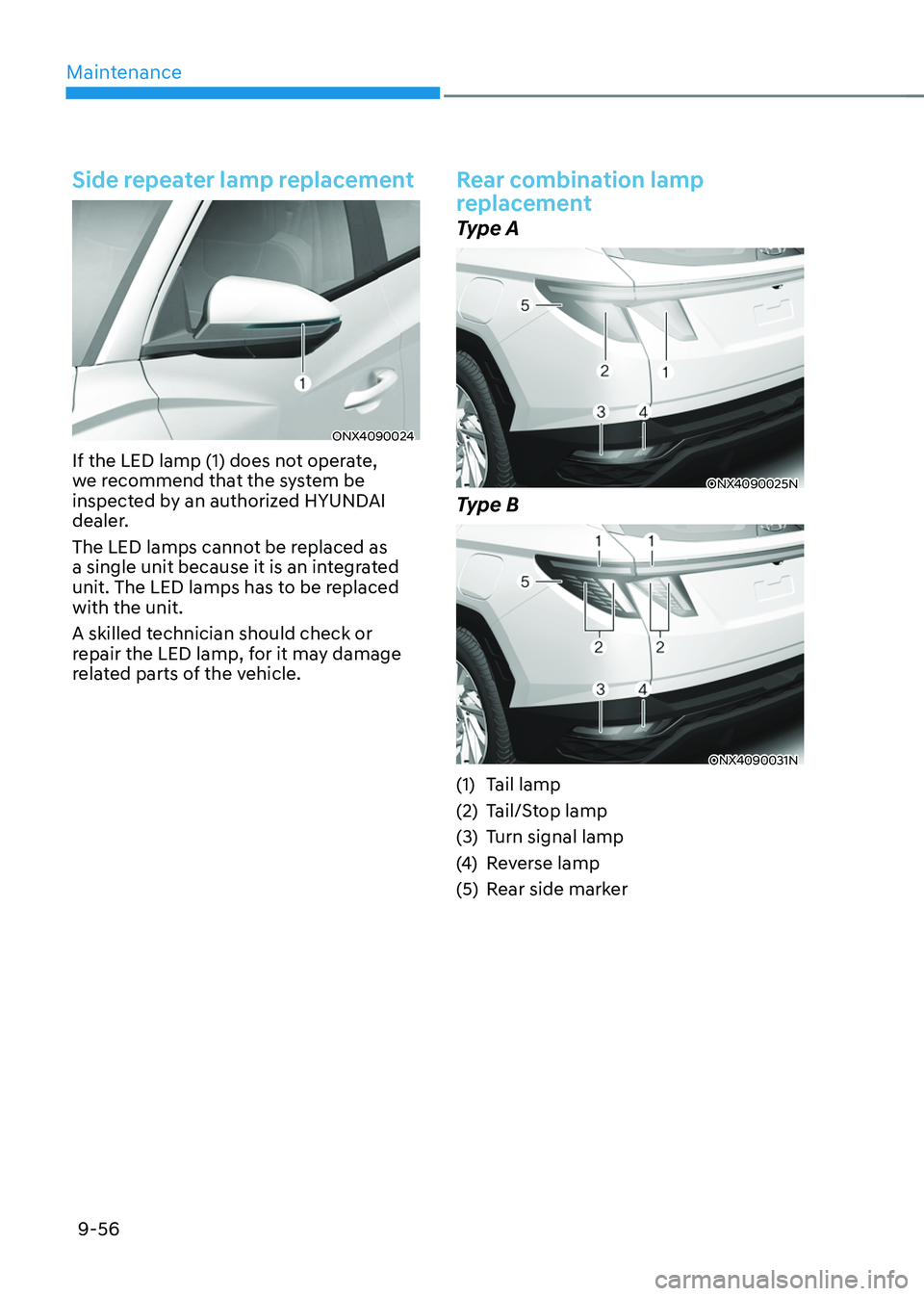 HYUNDAI TUCSON 2022 Owners Manual Maintenance
9-56
Side repeater lamp replacement
ONX4090024
If the LED lamp (1) does not operate,
we recommend that the system be
inspected by an authorized HYUNDAI
dealer.
The LED lamps cannot be r HYUNDAI TUCSON 2022 Owners Manual Maintenance
9-56
Side repeater lamp replacement
ONX4090024
If the LED lamp (1) does not operate,
we recommend that the system be
inspected by an authorized HYUNDAI
dealer.
The LED lamps cannot be r