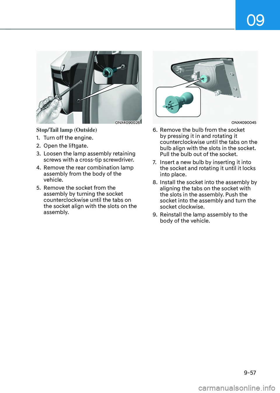 HYUNDAI TUCSON 2022 Owners Manual 09
9-57
ONX4090026
Stop/Tail lamp (Outside)
1. Turn off the engine.
2. Open the liftgate.
3. Loosen the lamp assembly retaining
screws with a cross-tip screwdriver.
4. Remove the rear combination lam HYUNDAI TUCSON 2022 Owners Manual 09
9-57
ONX4090026
Stop/Tail lamp (Outside)
1. Turn off the engine.
2. Open the liftgate.
3. Loosen the lamp assembly retaining
screws with a cross-tip screwdriver.
4. Remove the rear combination lam