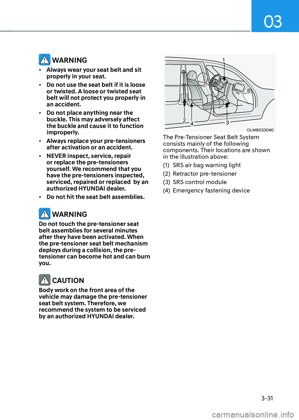 HYUNDAI TUCSON 2022 Repair Manual 03
3-31
WARNING
• Always wear your seat belt and sit
properly in your seat.
• Do not use the seat belt if it is loose
or twisted. A loose or twisted seat
belt will not protect you properly in HYUNDAI TUCSON 2022 Repair Manual 03
3-31
WARNING
• Always wear your seat belt and sit
properly in your seat.
• Do not use the seat belt if it is loose
or twisted. A loose or twisted seat
belt will not protect you properly in