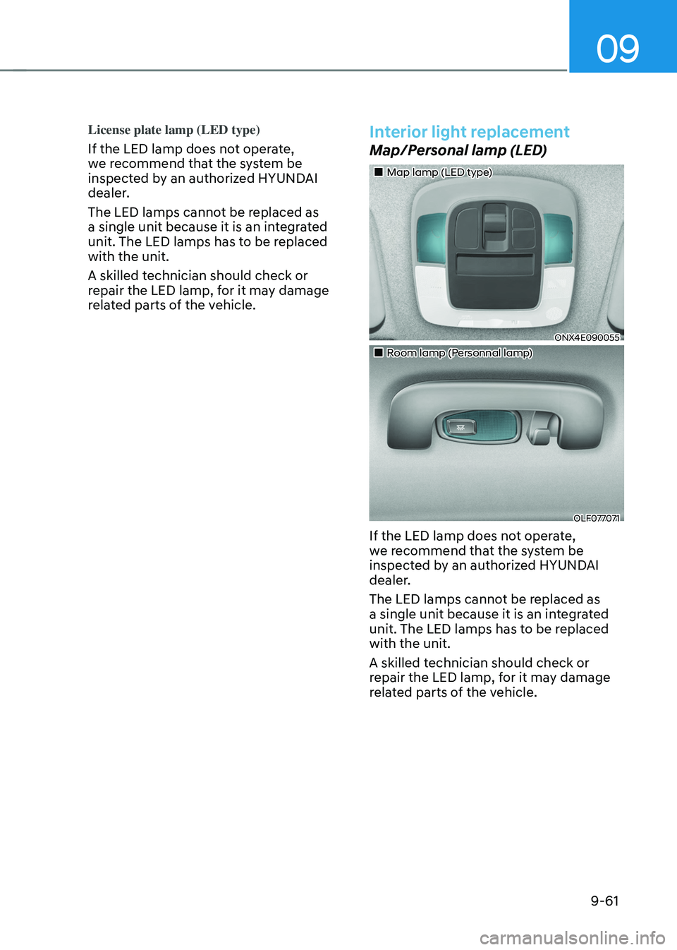 HYUNDAI TUCSON 2022 Owners Manual 09
9-61
License plate lamp (LED type)
If the LED lamp does not operate,
we recommend that the system be
inspected by an authorized HYUNDAI
dealer.
The LED lamps cannot be replaced as
a single unit HYUNDAI TUCSON 2022 Owners Manual 09
9-61
License plate lamp (LED type)
If the LED lamp does not operate,
we recommend that the system be
inspected by an authorized HYUNDAI
dealer.
The LED lamps cannot be replaced as
a single unit