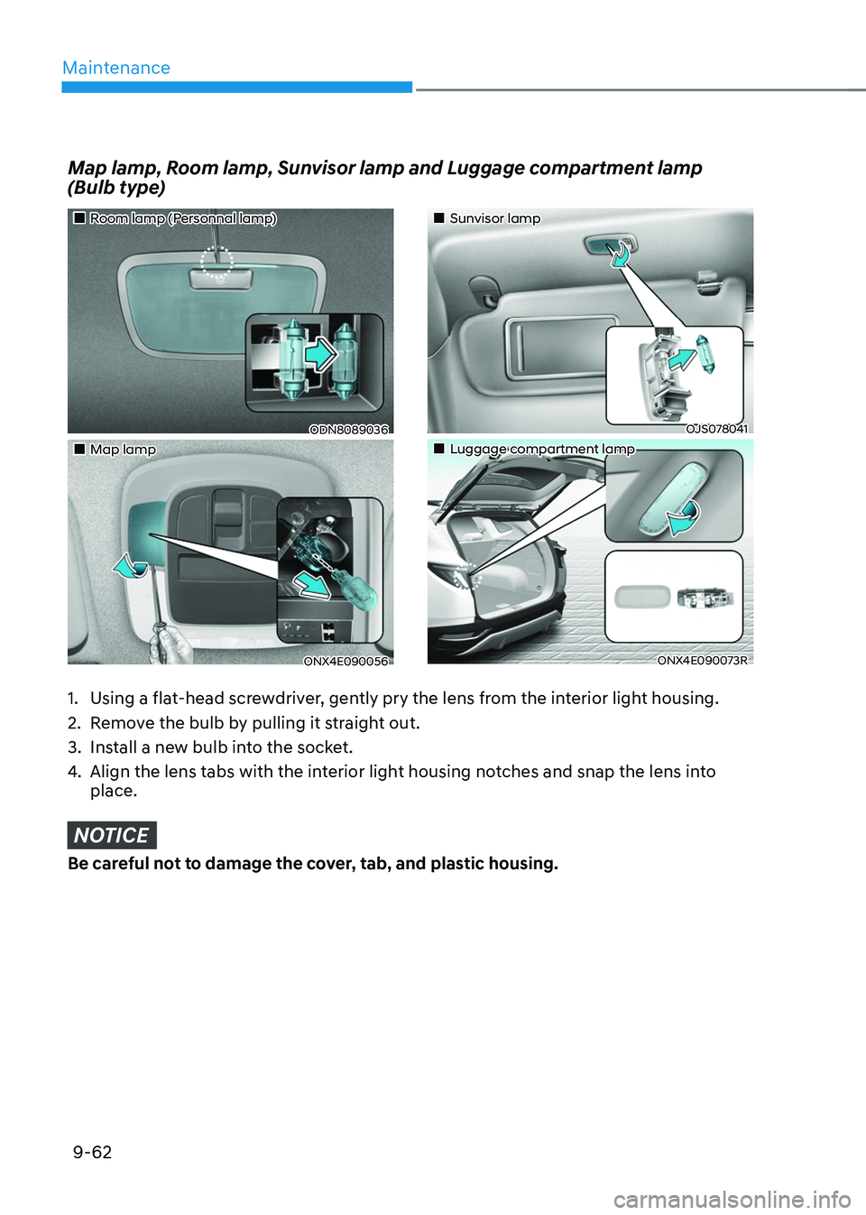HYUNDAI TUCSON 2022 Owners Manual Maintenance
9-62
Map lamp, Room lamp, Sunvisor lamp and Luggage compartment lamp
(Bulb type)
1. Using a flat-head screwdriver, gently pry the lens from the interior light housing.
2. Remove the bul HYUNDAI TUCSON 2022 Owners Manual Maintenance
9-62
Map lamp, Room lamp, Sunvisor lamp and Luggage compartment lamp
(Bulb type)
1. Using a flat-head screwdriver, gently pry the lens from the interior light housing.
2. Remove the bul