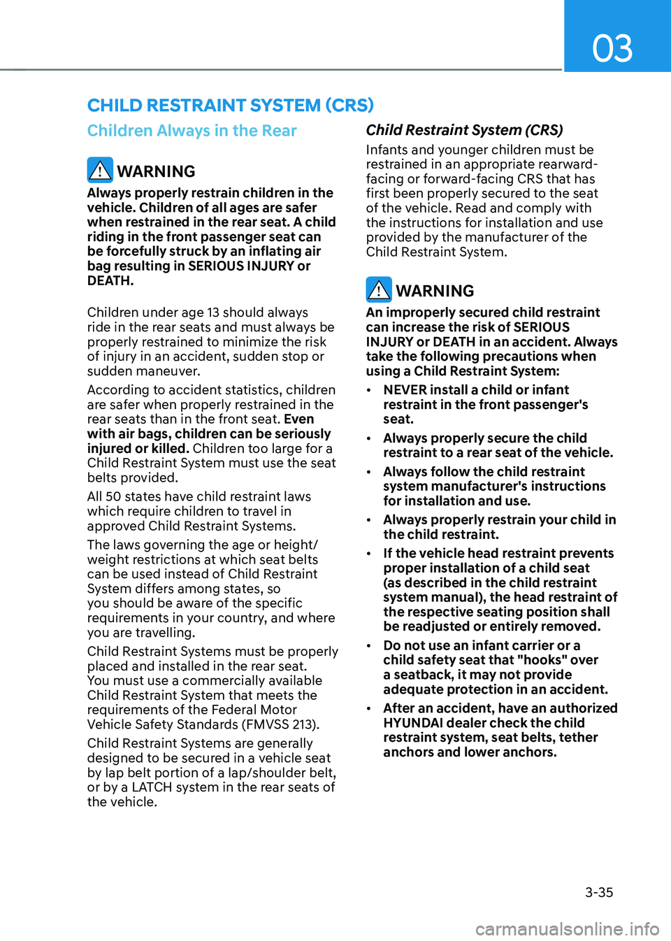 HYUNDAI TUCSON 2022 Repair Manual 03
3-35
Children Always in the Rear
WARNING
Always properly restrain children in the
vehicle. Children of all ages are safer
when restrained in the rear seat. A child
riding in the front passenger HYUNDAI TUCSON 2022 Repair Manual 03
3-35
Children Always in the Rear
WARNING
Always properly restrain children in the
vehicle. Children of all ages are safer
when restrained in the rear seat. A child
riding in the front passenger