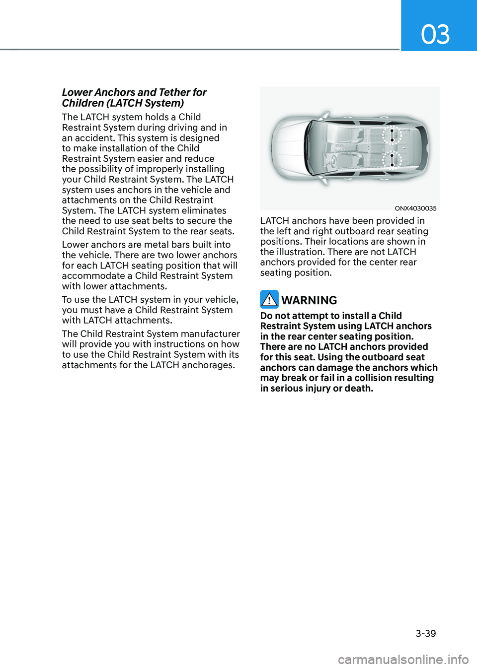 HYUNDAI TUCSON 2022 Repair Manual 03
3-39
Lower Anchors and Tether for
Children (LATCH System)
The LATCH system holds a Child
Restraint System during driving and in
an accident. This system is designed
to make installation of the HYUNDAI TUCSON 2022 Repair Manual 03
3-39
Lower Anchors and Tether for
Children (LATCH System)
The LATCH system holds a Child
Restraint System during driving and in
an accident. This system is designed
to make installation of the