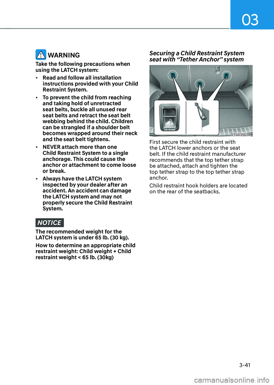 HYUNDAI TUCSON 2022  Owners Manual 03
3-41
 WARNING
Take the following precautions when 
using the LATCH system:
•	Read and follow all installation 
instructions provided with your Child 
Restraint System.
•	 To prevent the child f