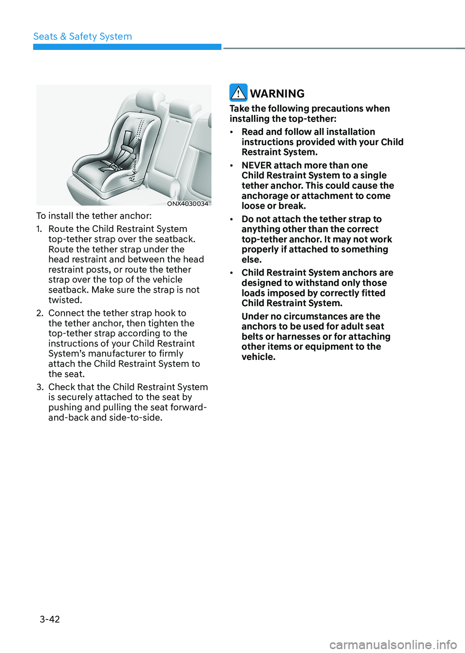HYUNDAI TUCSON 2022 Manual PDF Seats & Safety System
3-42
ONX4030034
To install the tether anchor:
1. Route the Child Restraint System
top-tether strap over the seatback.
Route the tether strap under the
head restraint and betwe HYUNDAI TUCSON 2022 Manual PDF Seats & Safety System
3-42
ONX4030034
To install the tether anchor:
1. Route the Child Restraint System
top-tether strap over the seatback.
Route the tether strap under the
head restraint and betwe