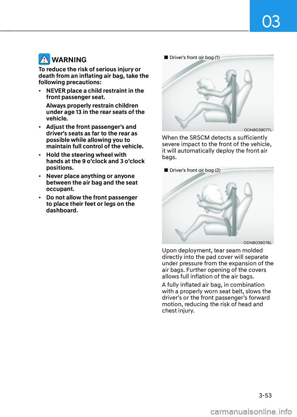 HYUNDAI TUCSON 2022 Manual Online 03
3-53
WARNING
To reduce the risk of serious injury or
death from an inflating air bag, take the
following precautions:
• NEVER place a child restraint in the
front passenger seat.
Always prope HYUNDAI TUCSON 2022 Manual Online 03
3-53
WARNING
To reduce the risk of serious injury or
death from an inflating air bag, take the
following precautions:
• NEVER place a child restraint in the
front passenger seat.
Always prope