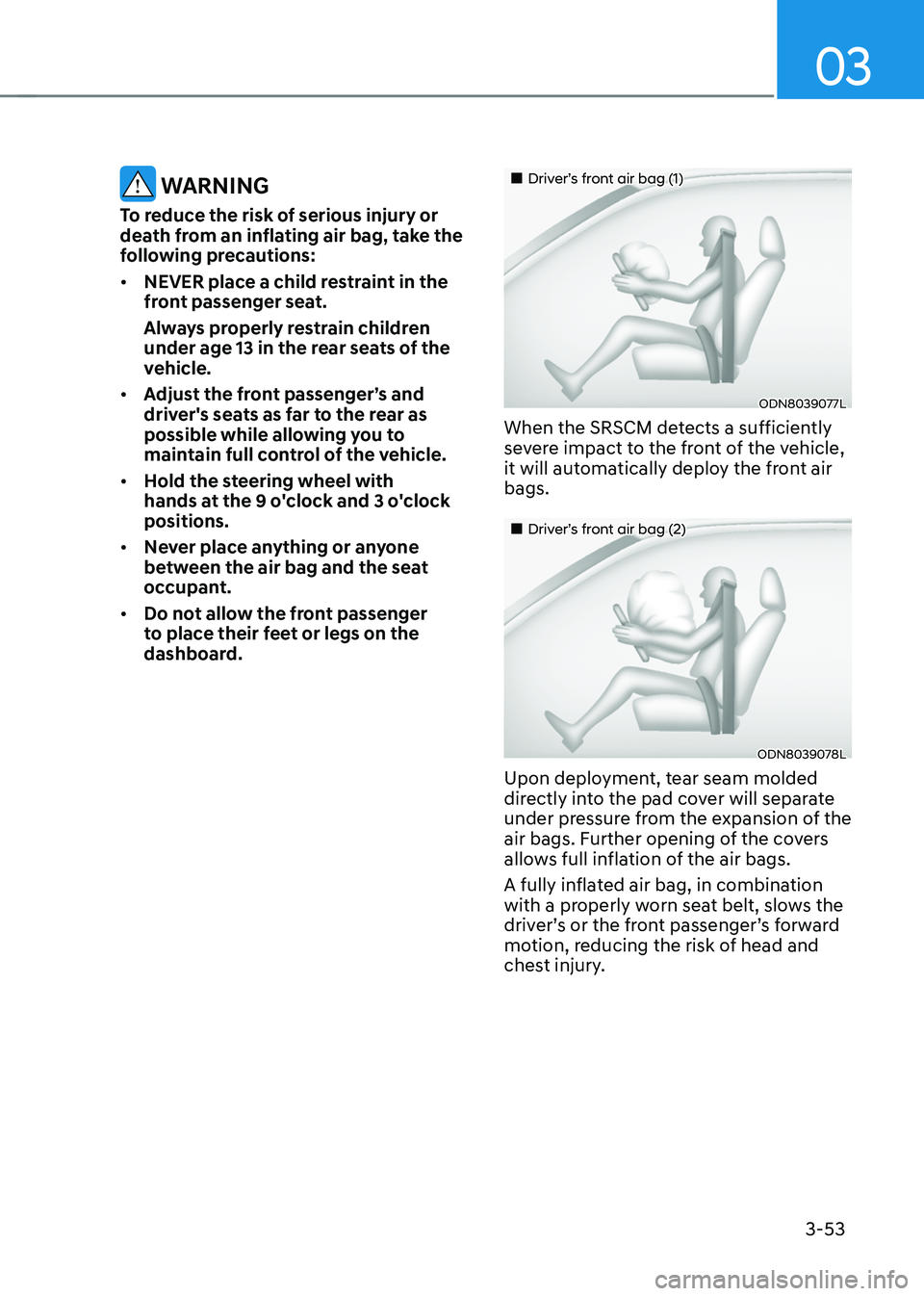 HYUNDAI TUCSON 2022 Service Manual 03
3-53
 WARNING
To reduce the risk of serious injury or 
death from an inflating air bag, take the 
following precautions:
•	NEVER place a child restraint in the 
front passenger seat.
Always prope