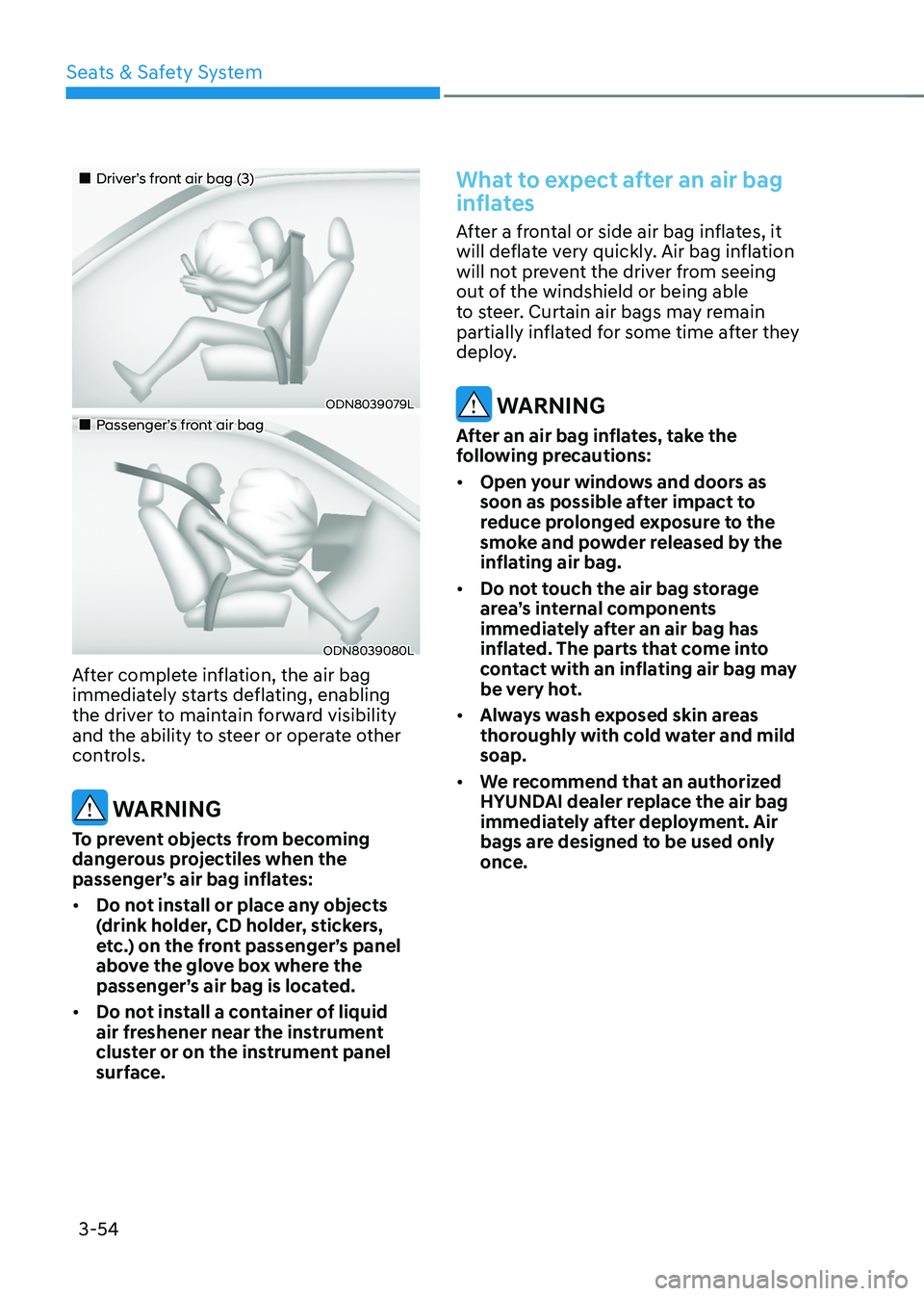 HYUNDAI TUCSON 2022 User Guide Seats & Safety System
3-54
„„Driver’s front air bag (3)
ODN8039079L
„„Passenger’s front air bag
ODN8039080L
After complete inflation, the air bag 
immediately starts deflating,