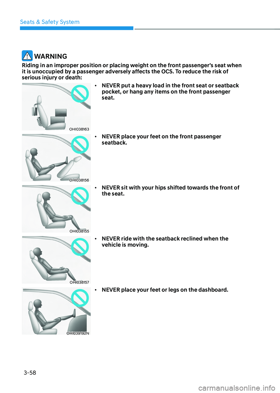 HYUNDAI TUCSON 2022 Manual Online Seats & Safety System
3-58
WARNING
Riding in an improper position or placing weight on the front passenger’s seat when
it is unoccupied by a passenger adversely affects the OCS. To reduce the risk HYUNDAI TUCSON 2022 Manual Online Seats & Safety System
3-58
WARNING
Riding in an improper position or placing weight on the front passenger’s seat when
it is unoccupied by a passenger adversely affects the OCS. To reduce the risk