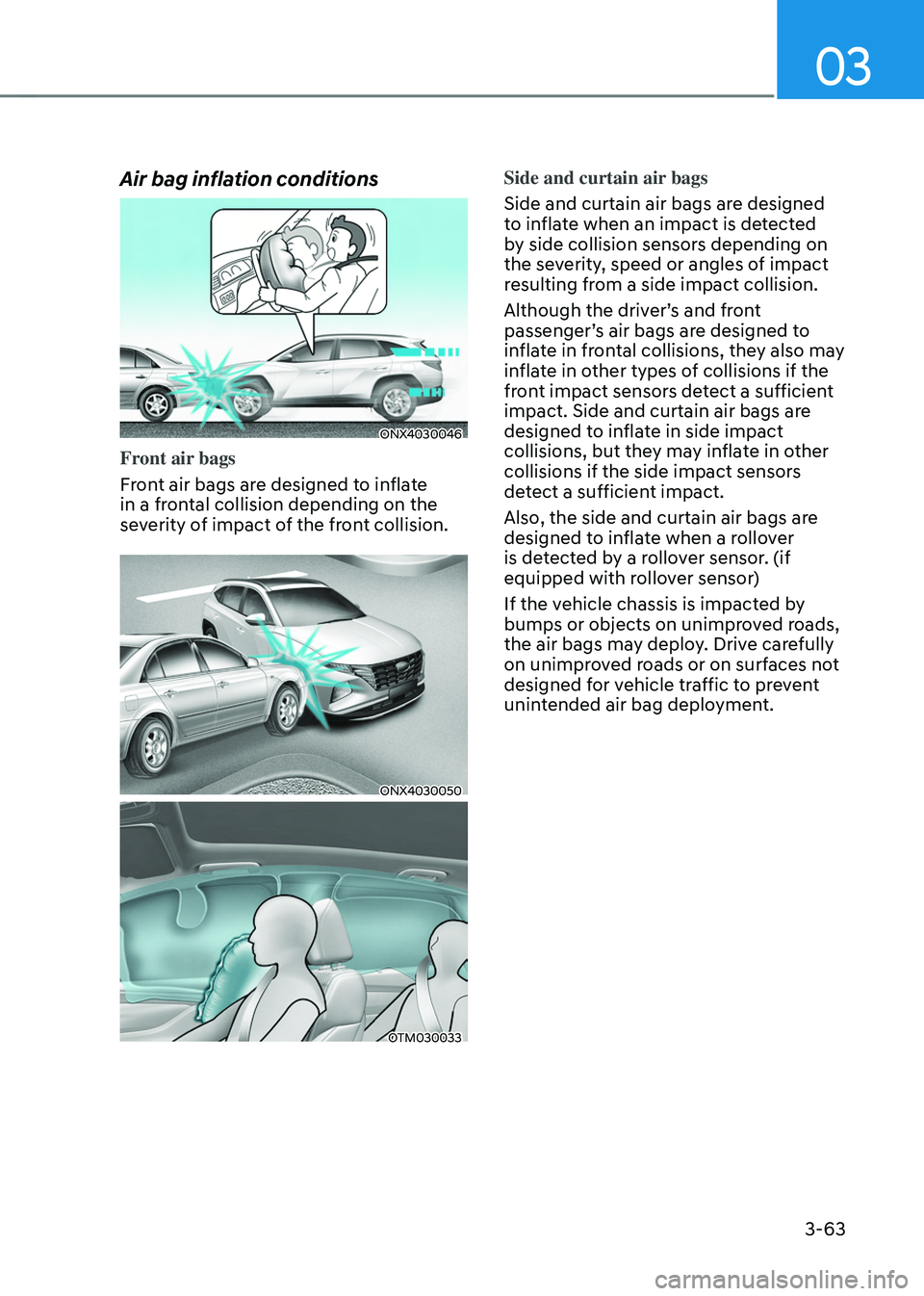 HYUNDAI TUCSON 2022 Owners Manual 03
3-63
Air bag inflation conditions
ONX4030046
Front air bags
Front air bags are designed to inflate
in a frontal collision depending on the
severity of impact of the front collision.
ONX4030050
OT HYUNDAI TUCSON 2022 Owners Manual 03
3-63
Air bag inflation conditions
ONX4030046
Front air bags
Front air bags are designed to inflate
in a frontal collision depending on the
severity of impact of the front collision.
ONX4030050
OT