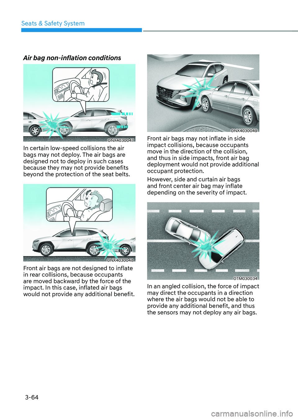 HYUNDAI TUCSON 2022 Service Manual Seats & Safety System
3-64
Air bag non-inflation conditions
ONX4030047
In certain low-speed collisions the air 
bags may not deploy. The air bags are 
designed not to deploy in such cases 
because the