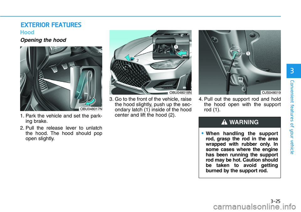 HYUNDAI VELOSTER N 2022 Owners Manual 3-25
Convenient features of your vehicle
3
Hood
Opening the hood
1. Park the vehicle and set the park-
ing brake.
2. Pull the release lever to unlatch
the hood. The hood should pop
open slightly.3. G HYUNDAI VELOSTER N 2022 Owners Manual 3-25
Convenient features of your vehicle
3
Hood
Opening the hood
1. Park the vehicle and set the park-
ing brake.
2. Pull the release lever to unlatch
the hood. The hood should pop
open slightly.3. G