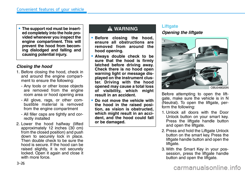 HYUNDAI VELOSTER N 2022 Owners Manual 3-26
Convenient features of your vehicle
Closing the hood
1. Before closing the hood, check in
and around the engine compart-
ment to ensure the following:
- Any tools or other loose objects
are remov HYUNDAI VELOSTER N 2022 Owners Manual 3-26
Convenient features of your vehicle
Closing the hood
1. Before closing the hood, check in
and around the engine compart-
ment to ensure the following:
- Any tools or other loose objects
are remov