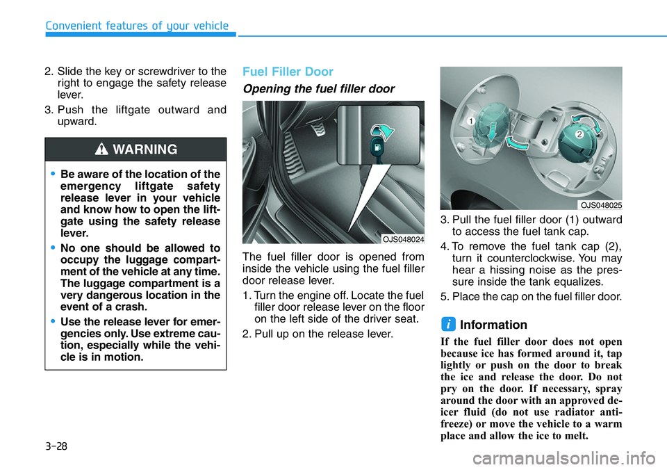 HYUNDAI VELOSTER N 2022  Owners Manual 3-28
Convenient features of your vehicle
2. Slide the key or screwdriver to the
right to engage the safety release
lever.
3. Push the liftgate outward and
upward.
Fuel Filler Door
Opening the fuel fil