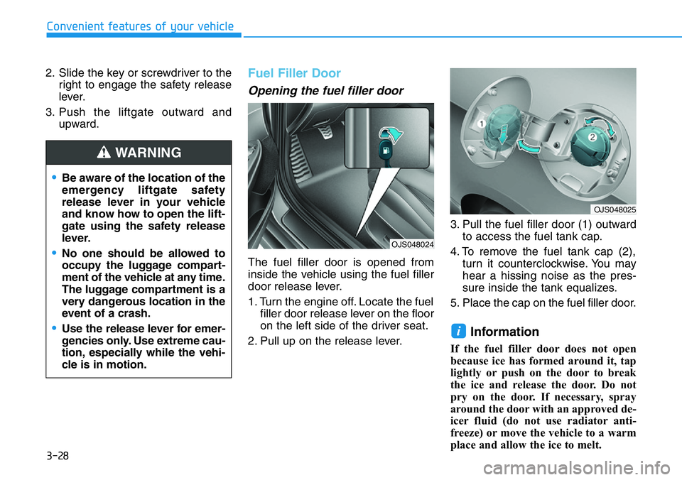 HYUNDAI VELOSTER N 2022 Owners Manual 3-28
Convenient features of your vehicle
2. Slide the key or screwdriver to the
right to engage the safety release
lever.
3. Push the liftgate outward and
upward.
Fuel Filler Door
Opening the fuel fil HYUNDAI VELOSTER N 2022 Owners Manual 3-28
Convenient features of your vehicle
2. Slide the key or screwdriver to the
right to engage the safety release
lever.
3. Push the liftgate outward and
upward.
Fuel Filler Door
Opening the fuel fil