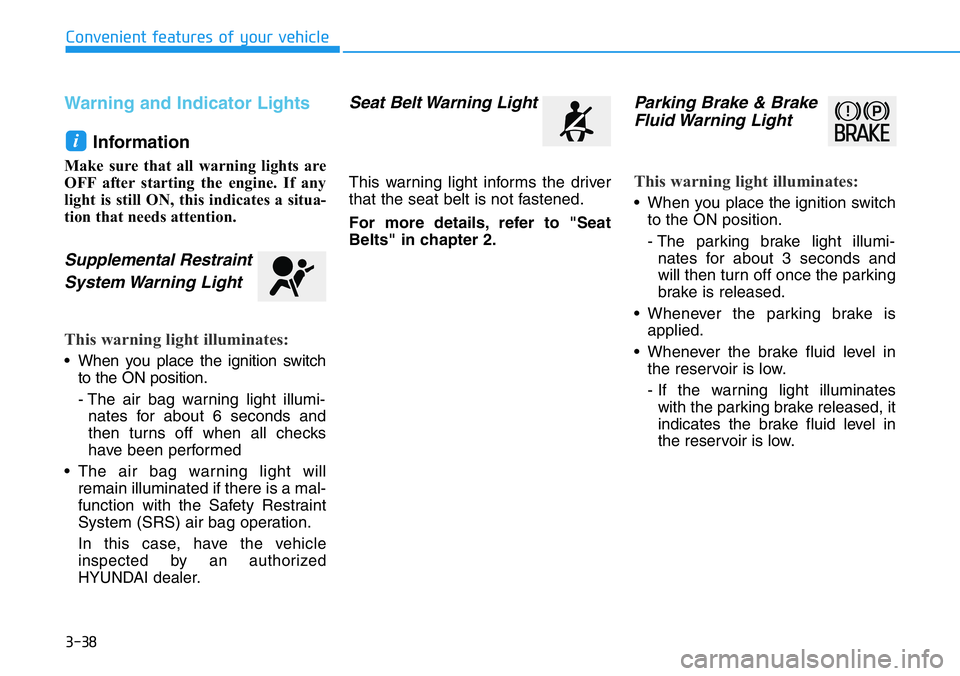 HYUNDAI VELOSTER N 2022  Owners Manual 3-38
Convenient features of your vehicle
Warning and Indicator Lights
Information 
Make sure that all warning lights are
OFF after starting the engine. If any
light is still ON, this indicates a situa