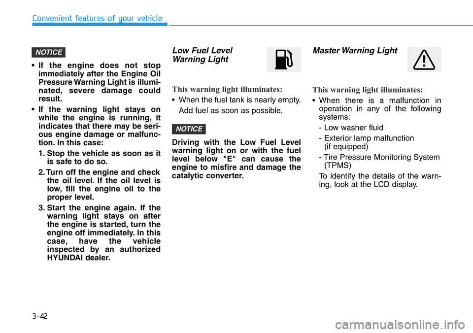 HYUNDAI VELOSTER N 2022 Owners Manual 3-42
Convenient features of your vehicle
• If the engine does not stop
immediately after the Engine Oil
Pressure Warning Light is illumi-
nated, severe damage could
result.
• If the warning light HYUNDAI VELOSTER N 2022 Owners Manual 3-42
Convenient features of your vehicle
• If the engine does not stop
immediately after the Engine Oil
Pressure Warning Light is illumi-
nated, severe damage could
result.
• If the warning light