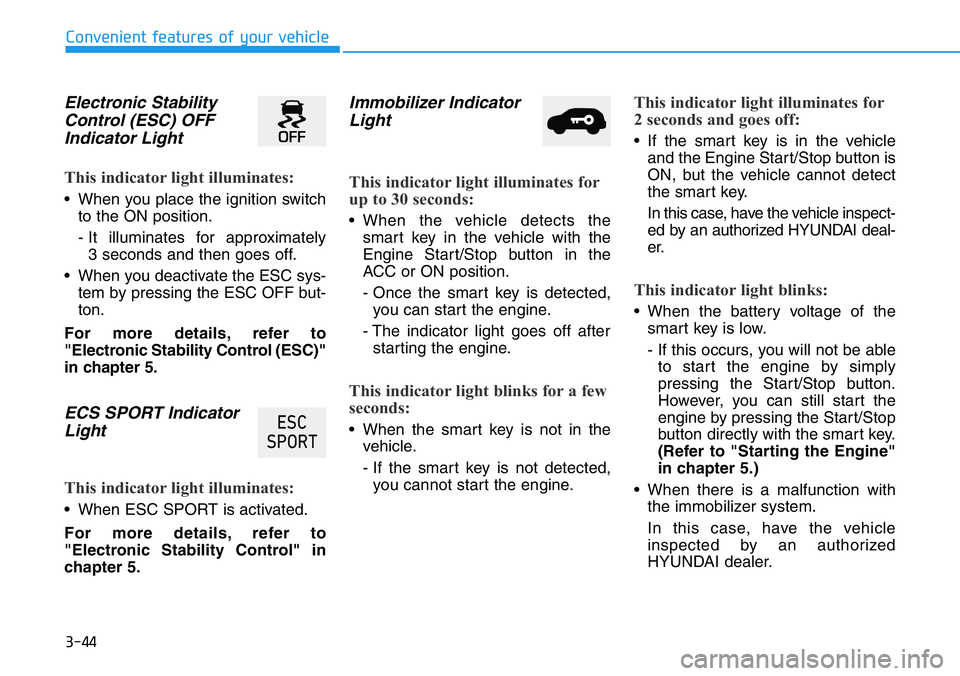 HYUNDAI VELOSTER N 2022 Owners Manual 3-44
Convenient features of your vehicle
Electronic Stability
Control (ESC) OFF
Indicator Light
This indicator light illuminates:
• When you place the ignition switch
to the ON position.
- It illum HYUNDAI VELOSTER N 2022 Owners Manual 3-44
Convenient features of your vehicle
Electronic Stability
Control (ESC) OFF
Indicator Light
This indicator light illuminates:
• When you place the ignition switch
to the ON position.
- It illum