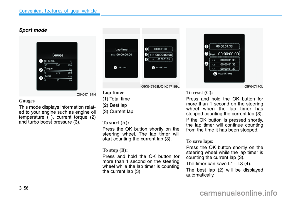 HYUNDAI VELOSTER N 2022 Owners Manual 3-56
Convenient features of your vehicle
Sport mode
Gauges
This mode displays information relat-
ed to your engine such as engine oil
temperature (1), current torque (2)
and turbo boost pressure (3).
HYUNDAI VELOSTER N 2022 Owners Manual 3-56
Convenient features of your vehicle
Sport mode
Gauges
This mode displays information relat-
ed to your engine such as engine oil
temperature (1), current torque (2)
and turbo boost pressure (3).