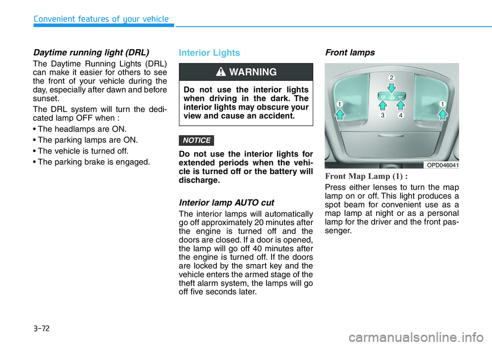 HYUNDAI VELOSTER N 2022  Owners Manual 3-72
Daytime running light (DRL)
The Daytime Running Lights (DRL)
can make it easier for others to see
the front of your vehicle during the
day, especially after dawn and before
sunset.
The DRL system