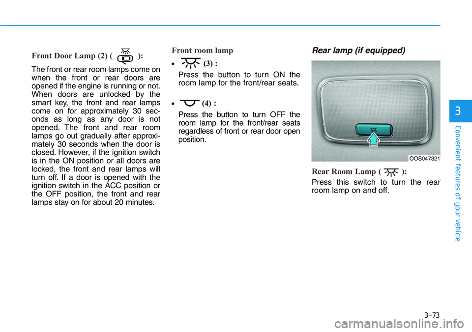 HYUNDAI VELOSTER N 2022 Owners Manual 3-73
Convenient features of your vehicle
Front Door Lamp (2) ( ):
The front or rear room lamps come on
when the front or rear doors are
opened if the engine is running or not.
When doors are unlocked HYUNDAI VELOSTER N 2022 Owners Manual 3-73
Convenient features of your vehicle
Front Door Lamp (2) ( ):
The front or rear room lamps come on
when the front or rear doors are
opened if the engine is running or not.
When doors are unlocked