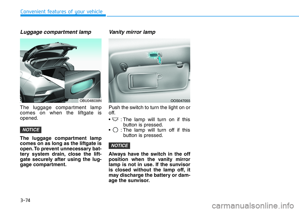 HYUNDAI VELOSTER N 2022  Owners Manual 3-74
Convenient features of your vehicle
Luggage compartment lamp
The luggage compartment lamp
comes on when the liftgate is
opened.
The luggage compartment lamp
comes on as long as the liftgate is
op
