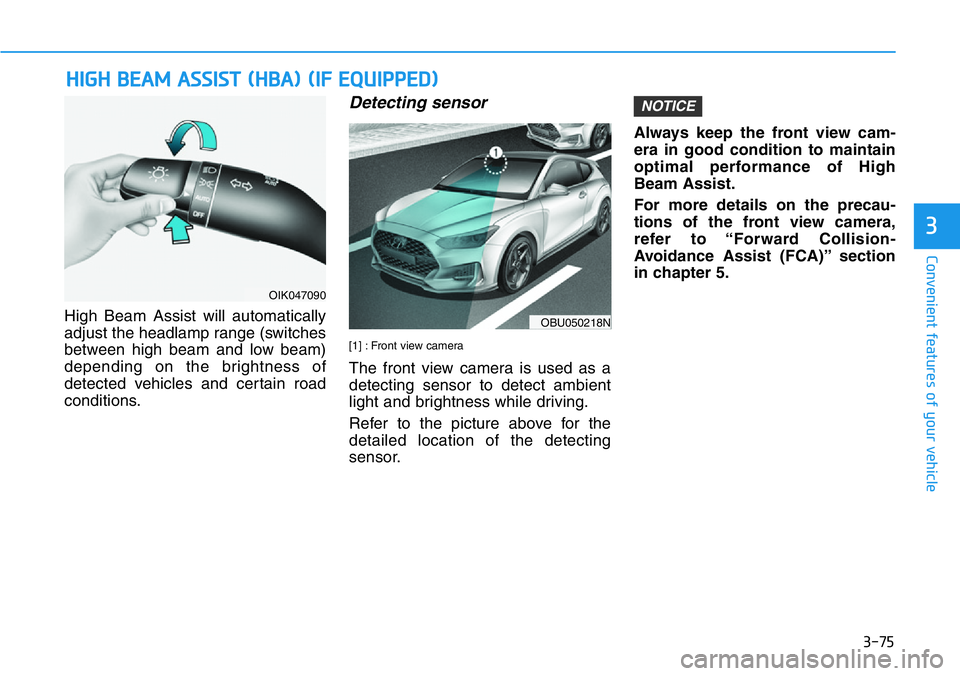 HYUNDAI VELOSTER N 2022 Owners Manual 3-75
Convenient features of your vehicle
High Beam Assist will automatically
adjust the headlamp range (switches
between high beam and low beam)
depending on the brightness of
detected vehicles and ce HYUNDAI VELOSTER N 2022 Owners Manual 3-75
Convenient features of your vehicle
High Beam Assist will automatically
adjust the headlamp range (switches
between high beam and low beam)
depending on the brightness of
detected vehicles and ce