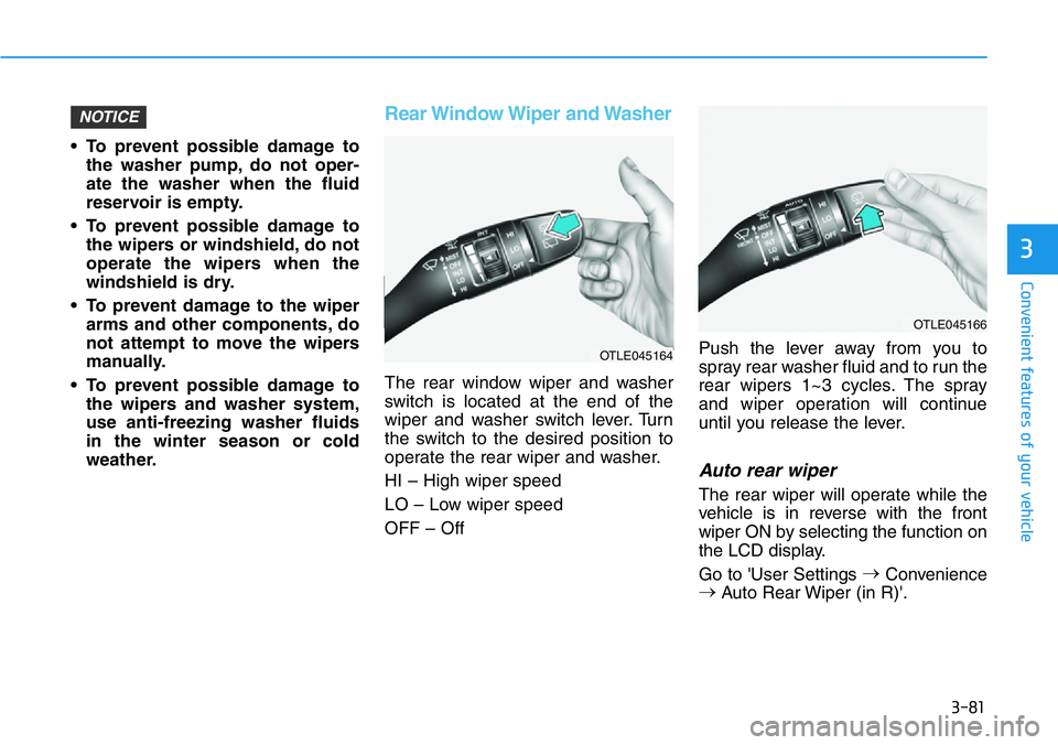 HYUNDAI VELOSTER N 2022  Owners Manual 3-81
Convenient features of your vehicle
3
• To prevent possible damage to
the washer pump, do not oper-
ate the washer when the fluid
reservoir is empty.
• To prevent possible damage to
the wiper