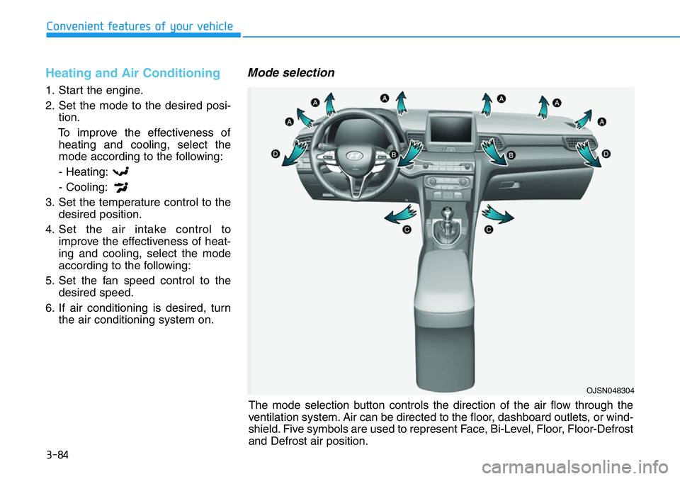 HYUNDAI VELOSTER N 2022 Owners Manual 3-84
Convenient features of your vehicle
Heating and Air Conditioning
1. Start the engine.
2. Set the mode to the desired posi-
tion.
To improve the effectiveness of
heating and cooling, select the
mo HYUNDAI VELOSTER N 2022 Owners Manual 3-84
Convenient features of your vehicle
Heating and Air Conditioning
1. Start the engine.
2. Set the mode to the desired posi-
tion.
To improve the effectiveness of
heating and cooling, select the
mo