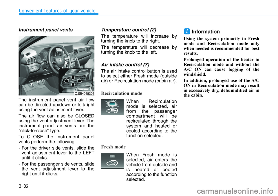 HYUNDAI VELOSTER N 2022 Owners Manual 3-86
Convenient features of your vehicle
Instrument panel vents
The instrument panel vent air flow
can be directed up/down or left/right
using the vent adjustment lever.
The air flow can also be CLOSE HYUNDAI VELOSTER N 2022 Owners Manual 3-86
Convenient features of your vehicle
Instrument panel vents
The instrument panel vent air flow
can be directed up/down or left/right
using the vent adjustment lever.
The air flow can also be CLOSE