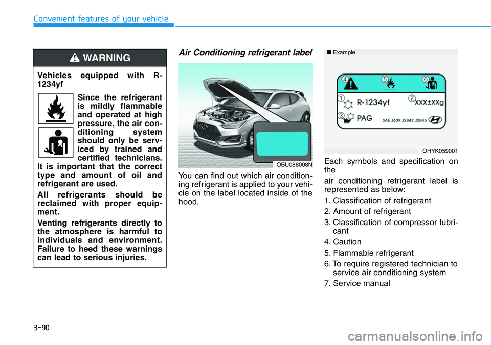 HYUNDAI VELOSTER N 2022 Owners Manual 3-90
Convenient features of your vehicle
Air Conditioning refrigerant label
You can find out which air condition-
ing refrigerant is applied to your vehi-
cle on the label located inside of the
hood.E HYUNDAI VELOSTER N 2022 Owners Manual 3-90
Convenient features of your vehicle
Air Conditioning refrigerant label
You can find out which air condition-
ing refrigerant is applied to your vehi-
cle on the label located inside of the
hood.E