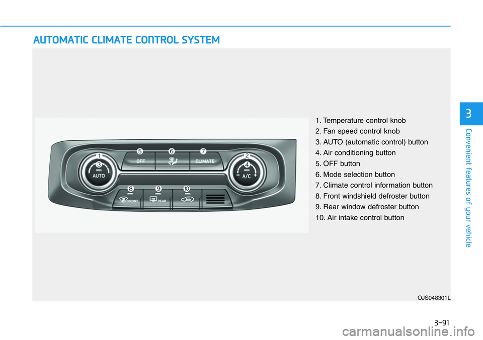 HYUNDAI VELOSTER N 2022 Owners Manual 3-91
Convenient features of your vehicle
3
AUTOMATIC CLIMATE CONTROL SYSTEM
OJS048301L
1. Temperature control knob
2. Fan speed control knob
3. AUTO (automatic control) button
4. Air conditioning butt HYUNDAI VELOSTER N 2022 Owners Manual 3-91
Convenient features of your vehicle
3
AUTOMATIC CLIMATE CONTROL SYSTEM
OJS048301L
1. Temperature control knob
2. Fan speed control knob
3. AUTO (automatic control) button
4. Air conditioning butt