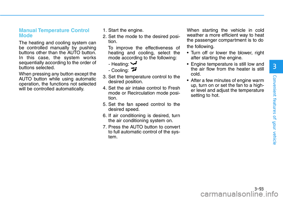 HYUNDAI VELOSTER N 2022 Owners Manual 3-93
Convenient features of your vehicle
3
Manual Temperature Control
Mode
The heating and cooling system can
be controlled manually by pushing
buttons other than the AUTO button.
In this case, the s HYUNDAI VELOSTER N 2022 Owners Manual 3-93
Convenient features of your vehicle
3
Manual Temperature Control
Mode
The heating and cooling system can
be controlled manually by pushing
buttons other than the AUTO button.
In this case, the s