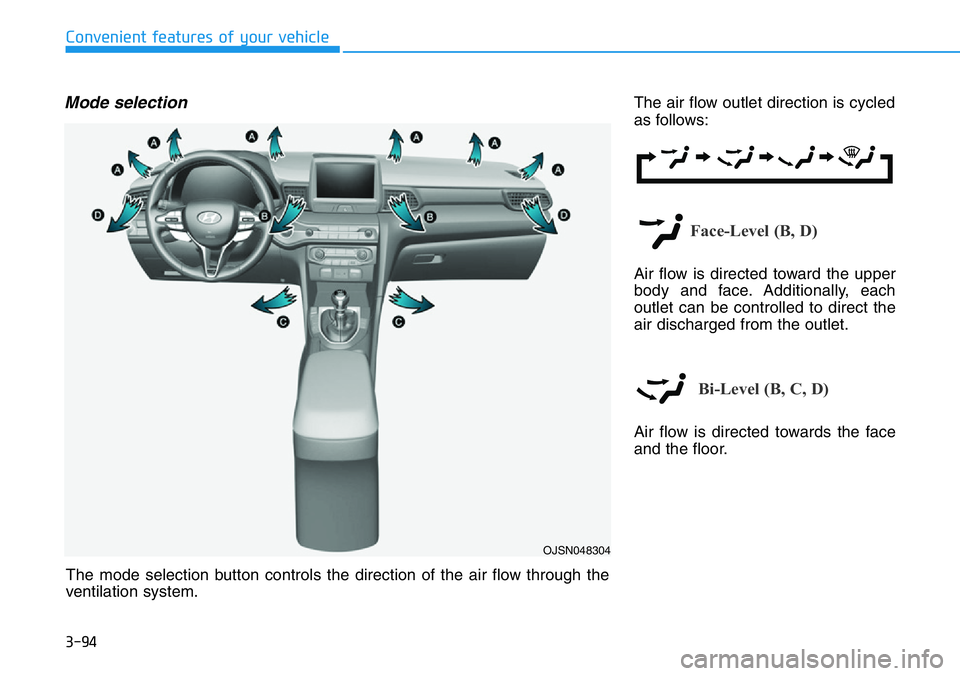 HYUNDAI VELOSTER N 2022 Owners Manual 3-94
Convenient features of your vehicle
Mode selectionThe air flow outlet direction is cycled
as follows:
Face-Level (B, D)
Air flow is directed toward the upper
body and face. Additionally, each
out HYUNDAI VELOSTER N 2022 Owners Manual 3-94
Convenient features of your vehicle
Mode selectionThe air flow outlet direction is cycled
as follows:
Face-Level (B, D)
Air flow is directed toward the upper
body and face. Additionally, each
out