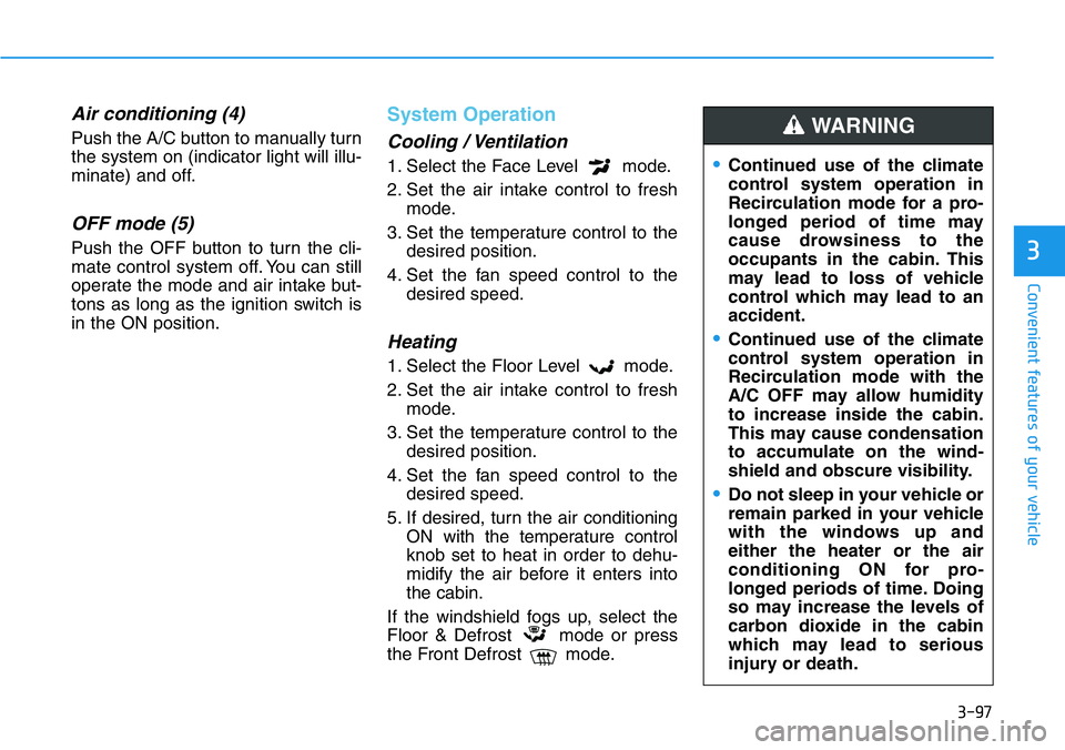 HYUNDAI VELOSTER N 2022 Owners Manual 3-97
Convenient features of your vehicle
3
Air conditioning (4)
Push the A/C button to manually turn
the system on (indicator light will illu-
minate) and off.
OFF mode (5)
Push the OFF button to turn HYUNDAI VELOSTER N 2022 Owners Manual 3-97
Convenient features of your vehicle
3
Air conditioning (4)
Push the A/C button to manually turn
the system on (indicator light will illu-
minate) and off.
OFF mode (5)
Push the OFF button to turn