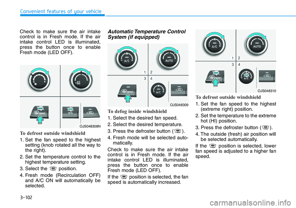 HYUNDAI VELOSTER N 2022 Owners Manual 3-102
Convenient features of your vehicle
Check to make sure the air intake
control is in Fresh mode. If the air
intake control LED is illuminated,
press the button once to enable
Fresh mode (LED OFF) HYUNDAI VELOSTER N 2022 Owners Manual 3-102
Convenient features of your vehicle
Check to make sure the air intake
control is in Fresh mode. If the air
intake control LED is illuminated,
press the button once to enable
Fresh mode (LED OFF)