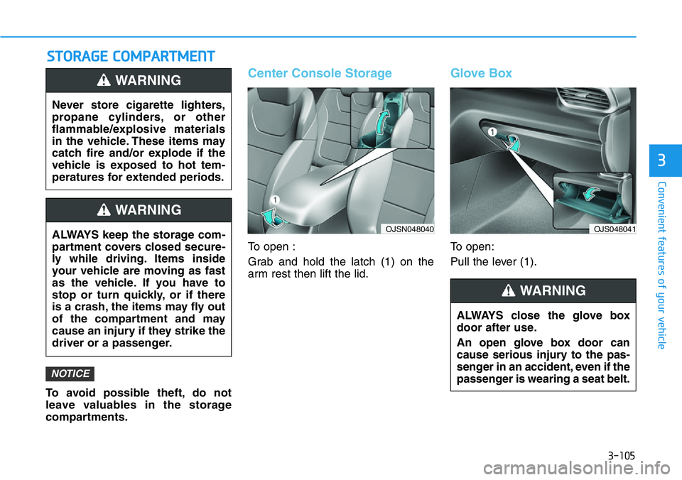 HYUNDAI VELOSTER N 2022 Owners Manual 3-105
Convenient features of your vehicle
3
STORAGE COMPARTMENT
To avoid possible theft, do not
leave valuables in the storage
compartments.
Center Console Storage
To open :
Grab and hold the latch (1 HYUNDAI VELOSTER N 2022 Owners Manual 3-105
Convenient features of your vehicle
3
STORAGE COMPARTMENT
To avoid possible theft, do not
leave valuables in the storage
compartments.
Center Console Storage
To open :
Grab and hold the latch (1