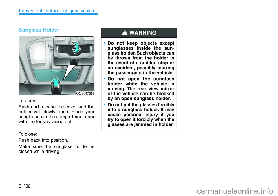 HYUNDAI VELOSTER N 2022 Owners Manual 3-106
Convenient features of your vehicle
Sunglass Holder
To open:
Push and release the cover and the
holder will slowly open. Place your
sunglasses in the compartment door
with the lenses facing out. HYUNDAI VELOSTER N 2022 Owners Manual 3-106
Convenient features of your vehicle
Sunglass Holder
To open:
Push and release the cover and the
holder will slowly open. Place your
sunglasses in the compartment door
with the lenses facing out.