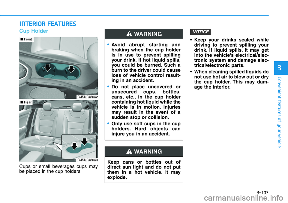 HYUNDAI VELOSTER N 2022 Owners Manual 3-107
Convenient features of your vehicle
3
Cup Holder
Cups or small beverages cups may
be placed in the cup holders.• Keep your drinks sealed while
driving to prevent spilling your
drink. If liquid HYUNDAI VELOSTER N 2022 Owners Manual 3-107
Convenient features of your vehicle
3
Cup Holder
Cups or small beverages cups may
be placed in the cup holders.• Keep your drinks sealed while
driving to prevent spilling your
drink. If liquid