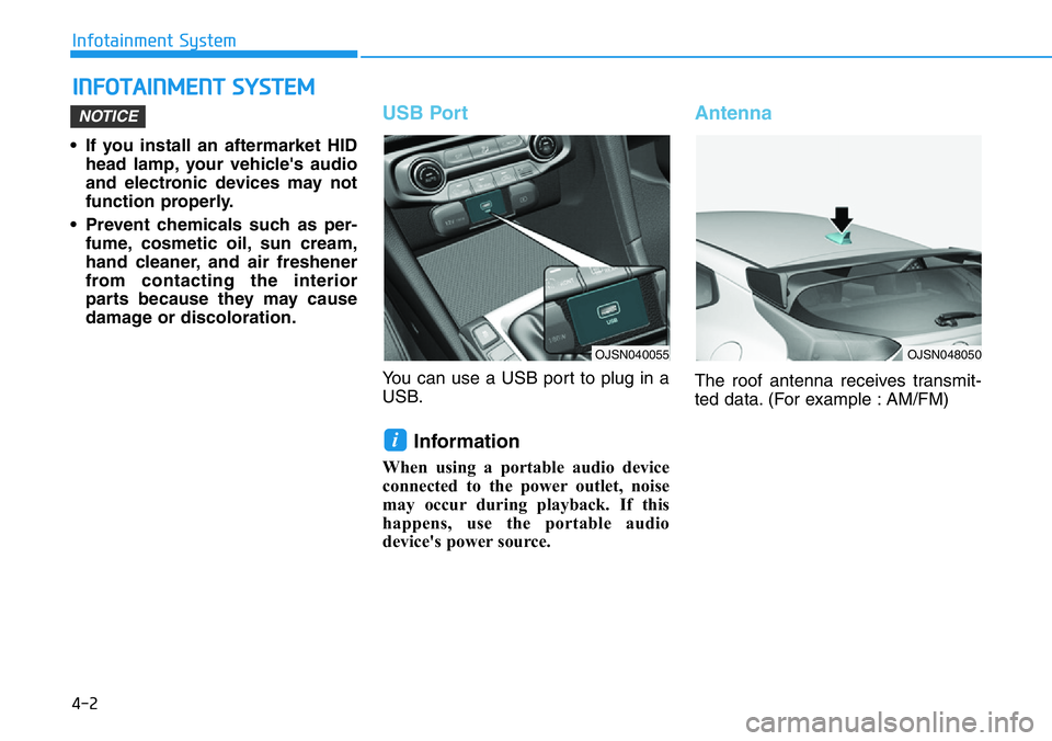 HYUNDAI VELOSTER N 2022  Owners Manual 4-2
Infotainment System
• If you install an aftermarket HID
head lamp, your vehicle's audio
and electronic devices may not
function properly.
• Prevent chemicals such as per-
fume, cosmetic oi