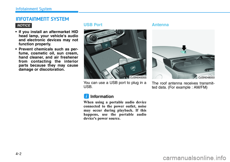 HYUNDAI VELOSTER N 2022 Owners Manual 4-2
Infotainment System
• If you install an aftermarket HID
head lamp, your vehicle's audio
and electronic devices may not
function properly.
• Prevent chemicals such as per-
fume, cosmetic oi HYUNDAI VELOSTER N 2022 Owners Manual 4-2
Infotainment System
• If you install an aftermarket HID
head lamp, your vehicle's audio
and electronic devices may not
function properly.
• Prevent chemicals such as per-
fume, cosmetic oi