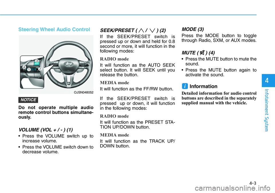 HYUNDAI VELOSTER N 2022  Owners Manual 4-3
Infotainment System
4
Steering Wheel Audio Control
Do not operate multiple audio
remote control buttons simultane-
ously.
VOLUME (VOL + / - ) (1)
• Press the VOLUME switch up to
increase volume.