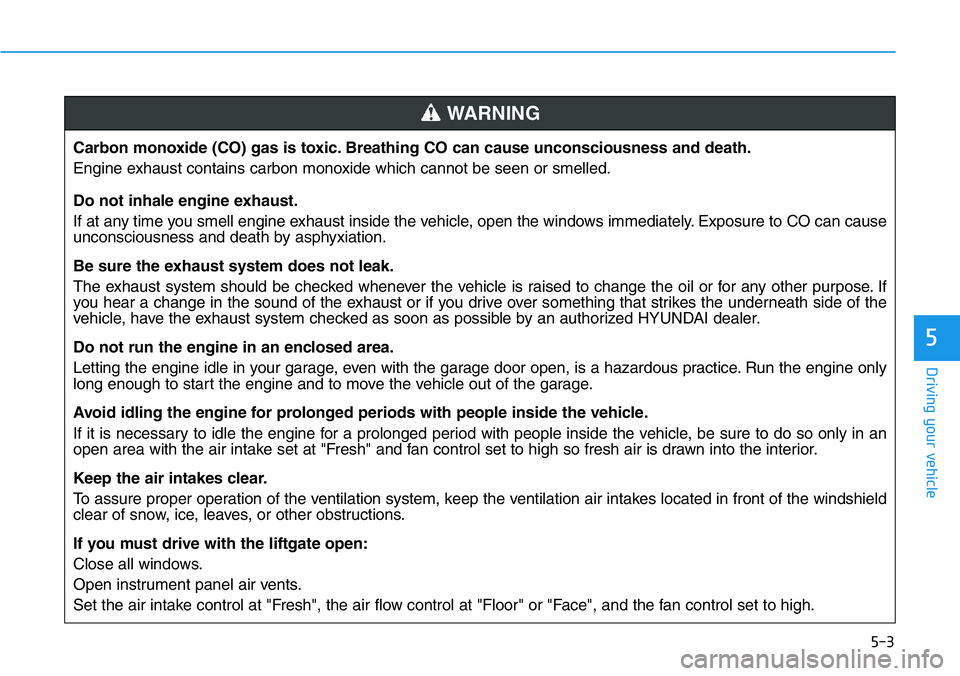 HYUNDAI VELOSTER N 2022 Owners Manual 5-3
Driving your vehicle
5
Carbon monoxide (CO) gas is toxic. Breathing CO can cause unconsciousness and death.
Engine exhaust contains carbon monoxide which cannot be seen or smelled.
Do not inhale e HYUNDAI VELOSTER N 2022 Owners Manual 5-3
Driving your vehicle
5
Carbon monoxide (CO) gas is toxic. Breathing CO can cause unconsciousness and death.
Engine exhaust contains carbon monoxide which cannot be seen or smelled.
Do not inhale e