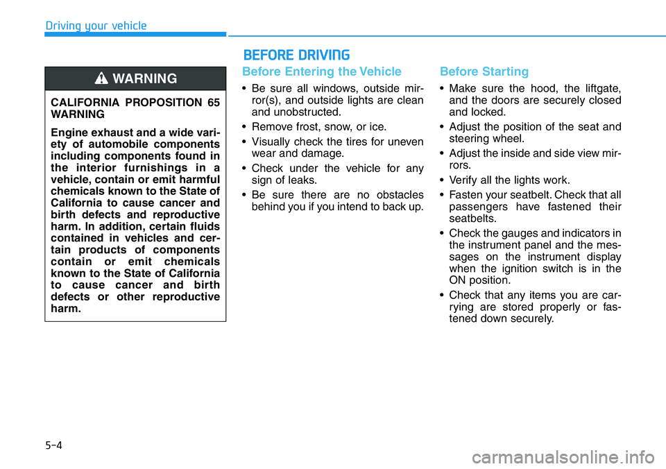 HYUNDAI VELOSTER N 2022 Owners Manual 5-4
Driving your vehicle
Before Entering the Vehicle
• Be sure all windows, outside mir-
ror(s), and outside lights are clean
and unobstructed.
• Remove frost, snow, or ice.
• Visually check the HYUNDAI VELOSTER N 2022 Owners Manual 5-4
Driving your vehicle
Before Entering the Vehicle
• Be sure all windows, outside mir-
ror(s), and outside lights are clean
and unobstructed.
• Remove frost, snow, or ice.
• Visually check the