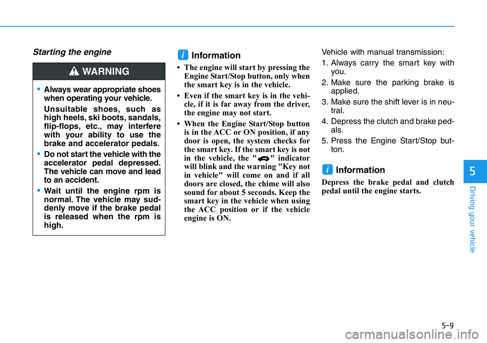 HYUNDAI VELOSTER N 2022 Owners Manual 5-9
Driving your vehicle
5
Starting the engine Information
• The engine will start by pressing the
Engine Start/Stop button, only when
the smart key is in the vehicle.
• Even if the smart key is i HYUNDAI VELOSTER N 2022 Owners Manual 5-9
Driving your vehicle
5
Starting the engine Information
• The engine will start by pressing the
Engine Start/Stop button, only when
the smart key is in the vehicle.
• Even if the smart key is i