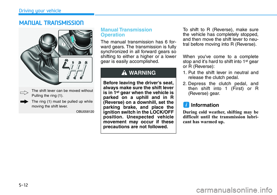 HYUNDAI VELOSTER N 2022 Owners Manual 5-12
Driving your vehicle
Manual Transmission
Operation
The manual transmission has 6 for-
ward gears. The transmission is fully
synchronized in all forward gears so
shifting to either a higher or a HYUNDAI VELOSTER N 2022 Owners Manual 5-12
Driving your vehicle
Manual Transmission
Operation
The manual transmission has 6 for-
ward gears. The transmission is fully
synchronized in all forward gears so
shifting to either a higher or a
